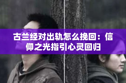 古兰经对出轨怎么挽回：信仰之光指引心灵回归