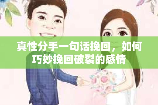 真性分手一句话挽回，如何巧妙挽回破裂的感情