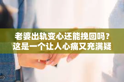 老婆出轨变心还能挽回吗？这是一个让人心痛又充满疑惑的问题。在这个充满变数的世界里，婚姻中的信任危机似乎成了无法避免的难题。那么，当老婆出轨变心后，我们还能挽回这段感情吗？今天，就让我们一起来探讨这个问题。