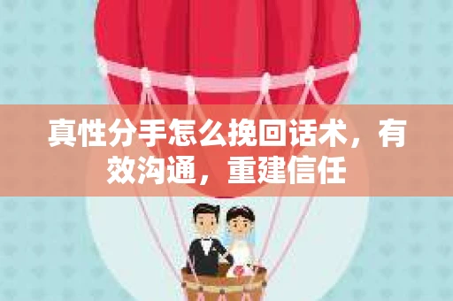 真性分手怎么挽回话术，有效沟通，重建信任