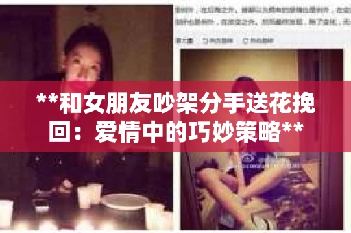 **和女朋友吵架分手送花挽回：爱情中的巧妙策略**
