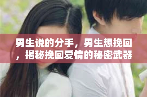 男生说的分手，男生想挽回，揭秘挽回爱情的秘密武器