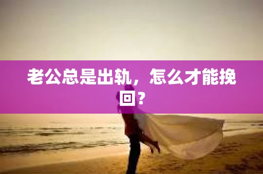 老公总是出轨，怎么才能挽回？