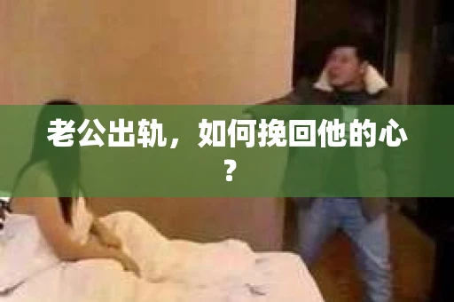 老公出轨，如何挽回他的心？