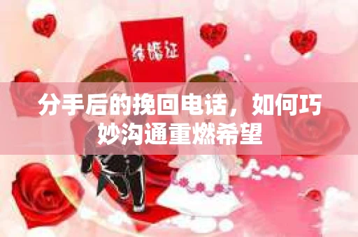 分手后的挽回电话，如何巧妙沟通重燃希望