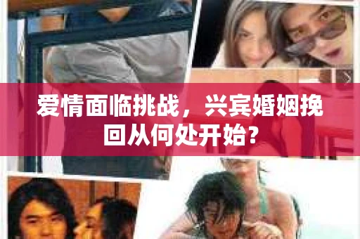 爱情面临挑战，兴宾婚姻挽回从何处开始？