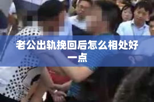 老公出轨挽回后怎么相处好一点