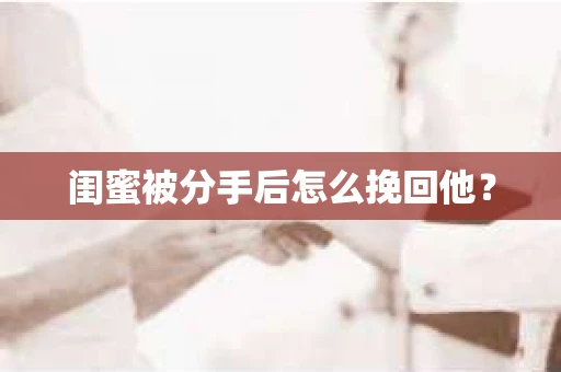 闺蜜被分手后怎么挽回他？