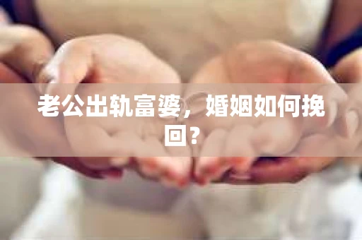 老公出轨富婆，婚姻如何挽回？