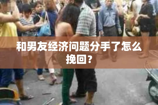 和男友经济问题分手了怎么挽回？
