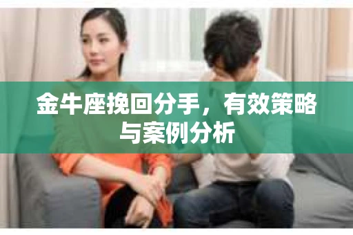 金牛座挽回分手，有效策略与案例分析