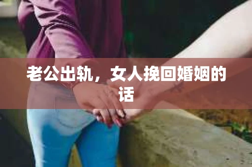 老公出轨，女人挽回婚姻的话