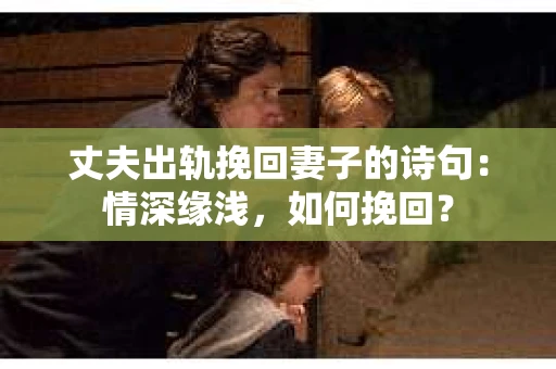 丈夫出轨挽回妻子的诗句：情深缘浅，如何挽回？