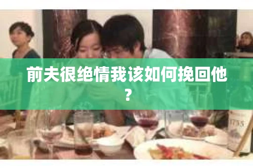 前夫很绝情我该如何挽回他？