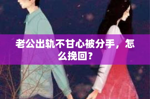 老公出轨不甘心被分手，怎么挽回？