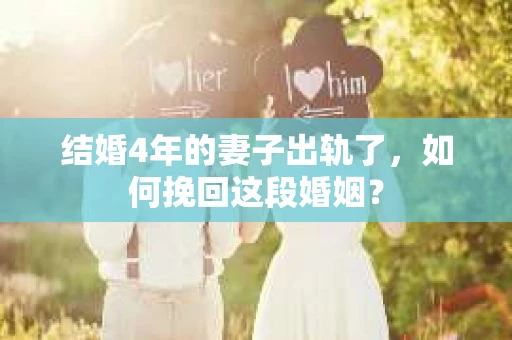 结婚4年的妻子出轨了，如何挽回这段婚姻？