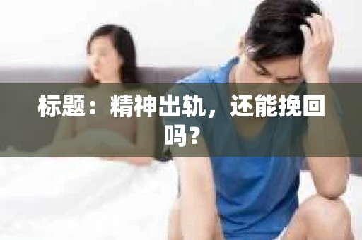 标题：精神出轨，还能挽回吗？