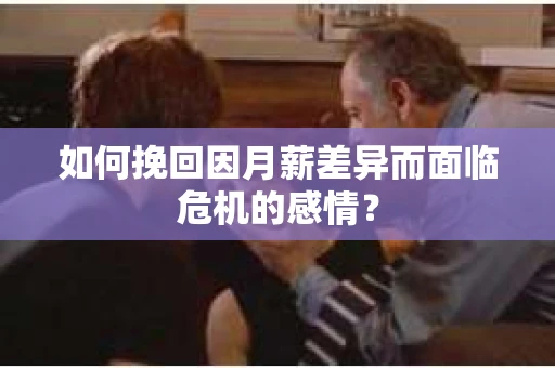 如何挽回因月薪差异而面临危机的感情？