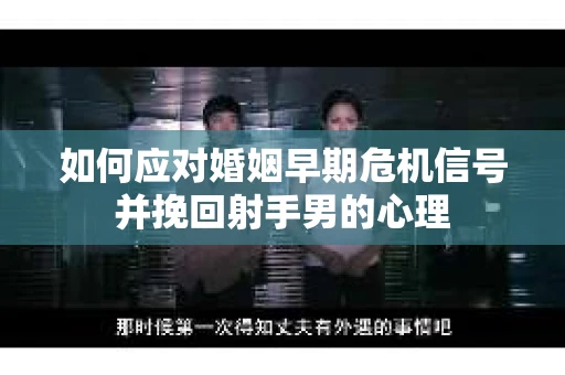 如何应对婚姻早期危机信号并挽回射手男的心理