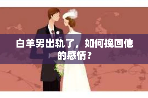 白羊男出轨了，如何挽回他的感情？