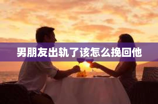 男朋友出轨了该怎么挽回他