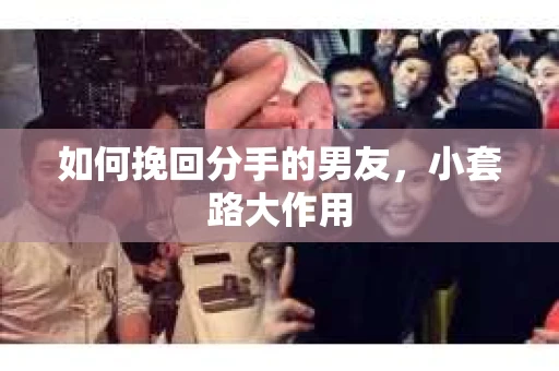 如何挽回分手的男友，小套路大作用