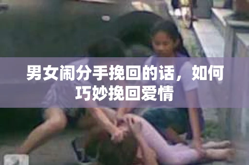 男女闹分手挽回的话，如何巧妙挽回爱情