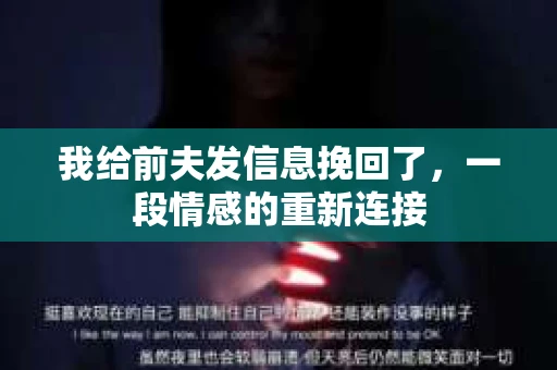 我给前夫发信息挽回了，一段情感的重新连接