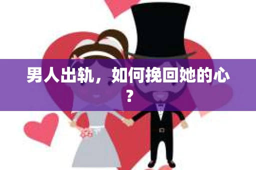 男人出轨，如何挽回她的心？