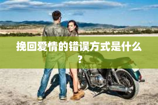 挽回爱情的错误方式是什么？