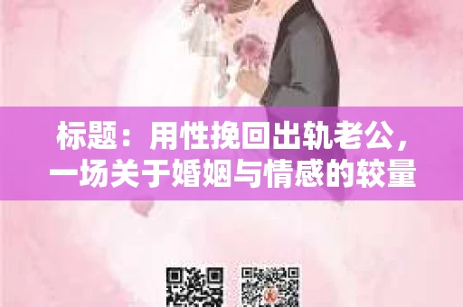 标题：用性挽回出轨老公，一场关于婚姻与情感的较量