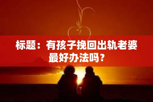 标题：有孩子挽回出轨老婆最好办法吗？