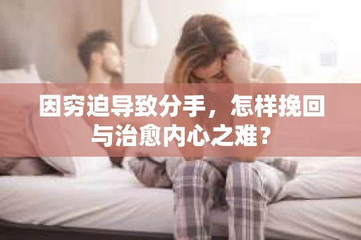 因穷迫导致分手，怎样挽回与治愈内心之难？