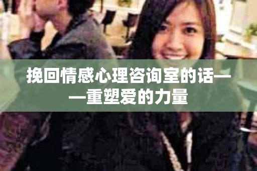 挽回情感心理咨询室的话——重塑爱的力量