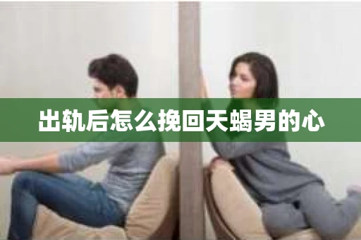 出轨后怎么挽回天蝎男的心