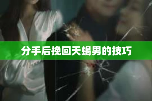分手后挽回天蝎男的技巧