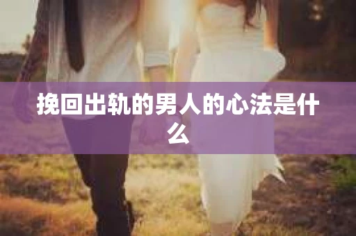 挽回出轨的男人的心法是什么