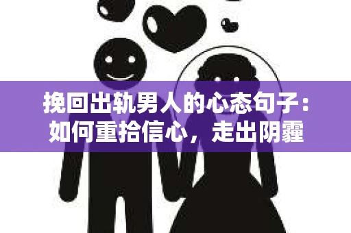 挽回出轨男人的心态句子：如何重拾信心，走出阴霾