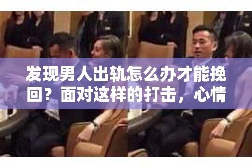 发现男人出轨怎么办才能挽回？面对这样的打击，心情复杂是人之常情。但无论如何，冷静分析、理智应对是关键。今天，我们就来聊聊这个问题，看看如何在这段艰难的时期找到出路。
