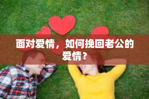 面对爱情，如何挽回老公的爱情？