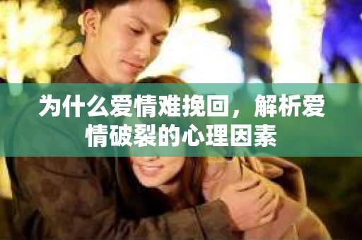 为什么爱情难挽回，解析爱情破裂的心理因素