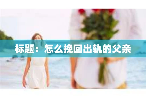 标题：怎么挽回出轨的父亲