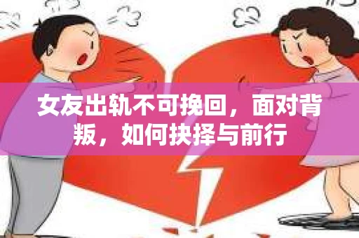 女友出轨不可挽回，面对背叛，如何抉择与前行