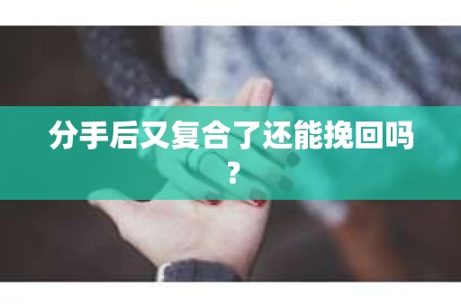 分手后又复合了还能挽回吗？