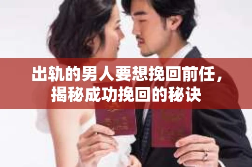 出轨的男人要想挽回前任，揭秘成功挽回的秘诀