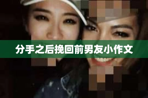 分手之后挽回前男友小作文