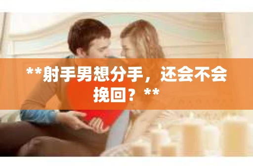 **射手男想分手，还会不会挽回？**