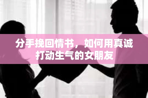 分手挽回情书，如何用真诚打动生气的女朋友