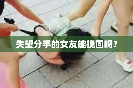 失望分手的女友能挽回吗？