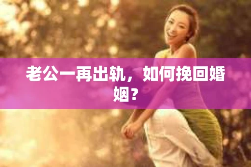 老公一再出轨，如何挽回婚姻？